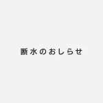 断水のおしらせ